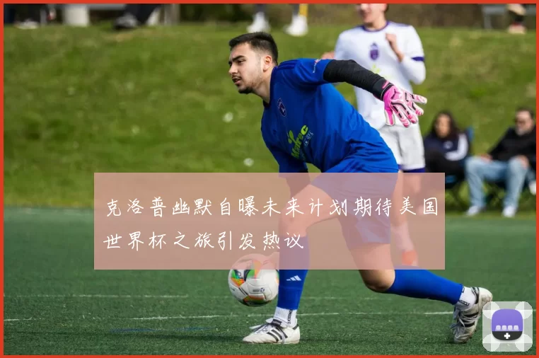 克洛普幽默自曝未来计划期待美国世界杯之旅引发热议