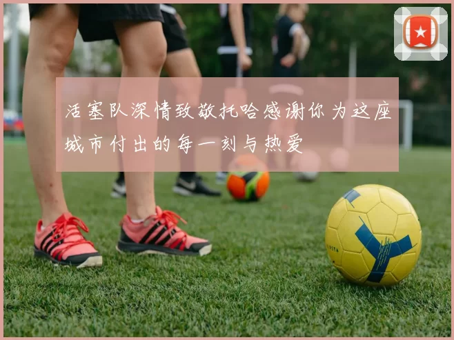 活塞队深情致敬托哈感谢你为这座城市付出的每一刻与热爱