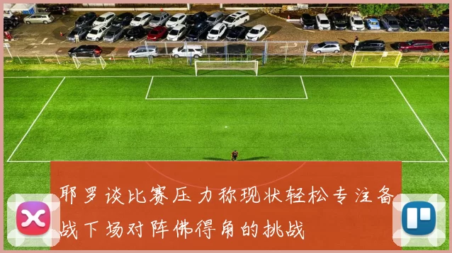耶罗谈比赛压力称现状轻松专注备战下场对阵佛得角的挑战